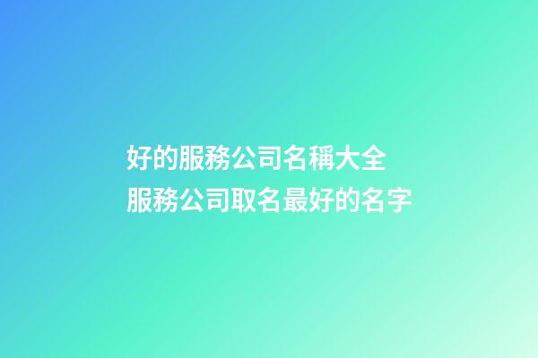 好的服務公司名稱大全 服務公司取名最好的名字-第1張-公司起名-玄機派